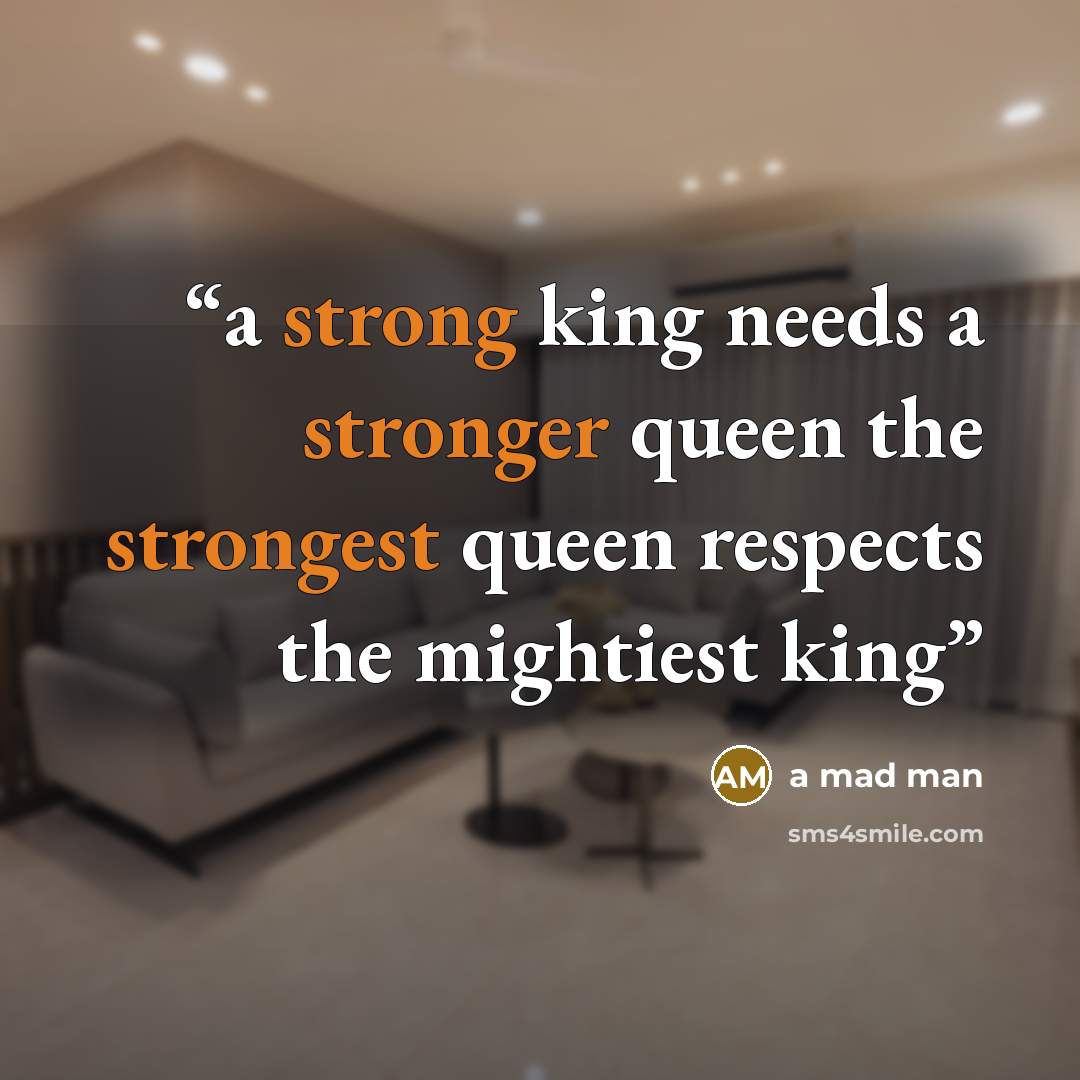 “a strong king needs a stronger queen the strongest queen respects the mightiest king” quote by a mad man