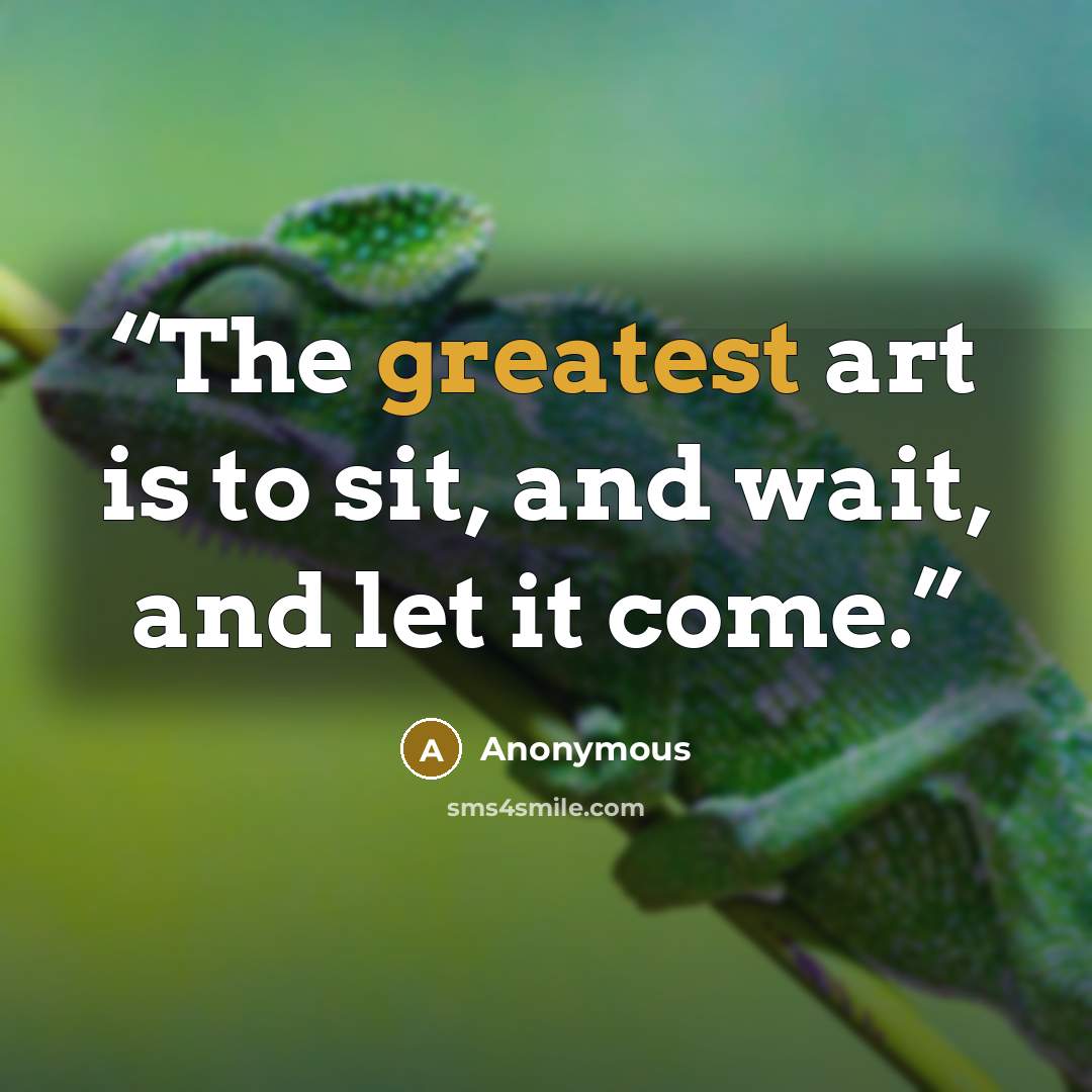 “The greatest art is to sit, and wait, and let it come.” quote by Anonymous