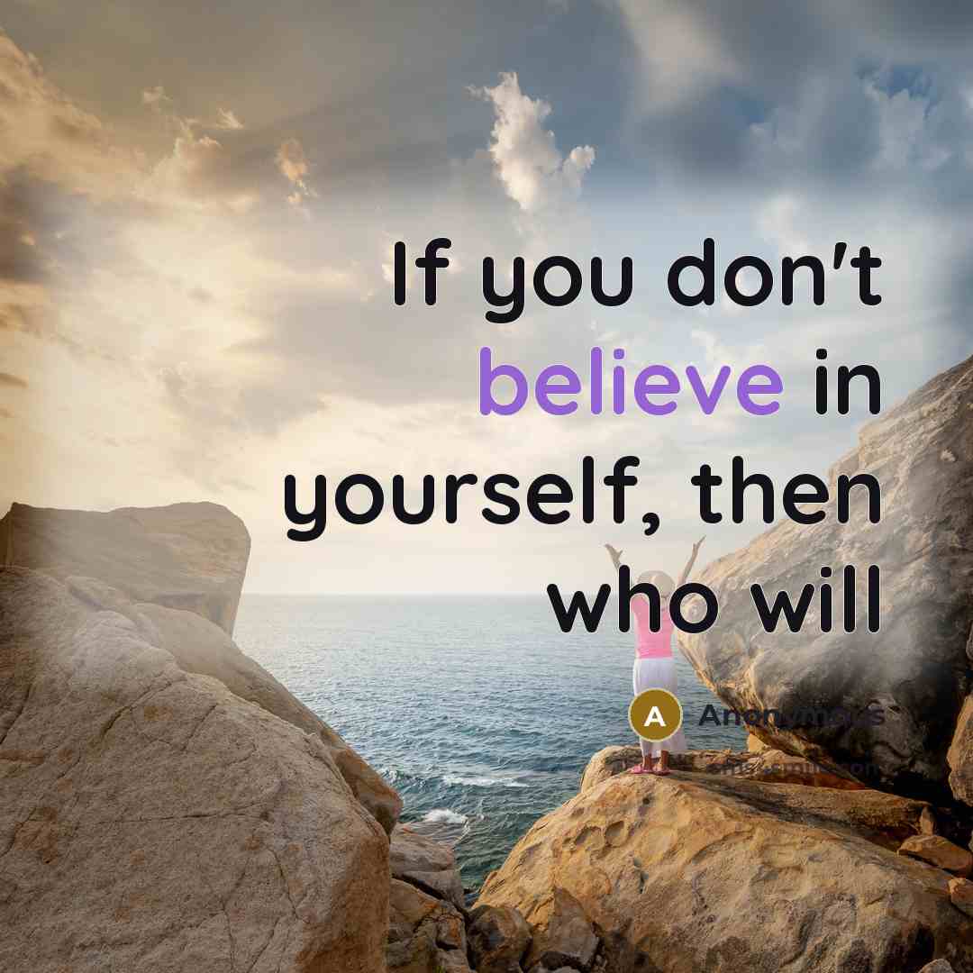“If you don't believe in yourself, then who will” quote by Anonymous