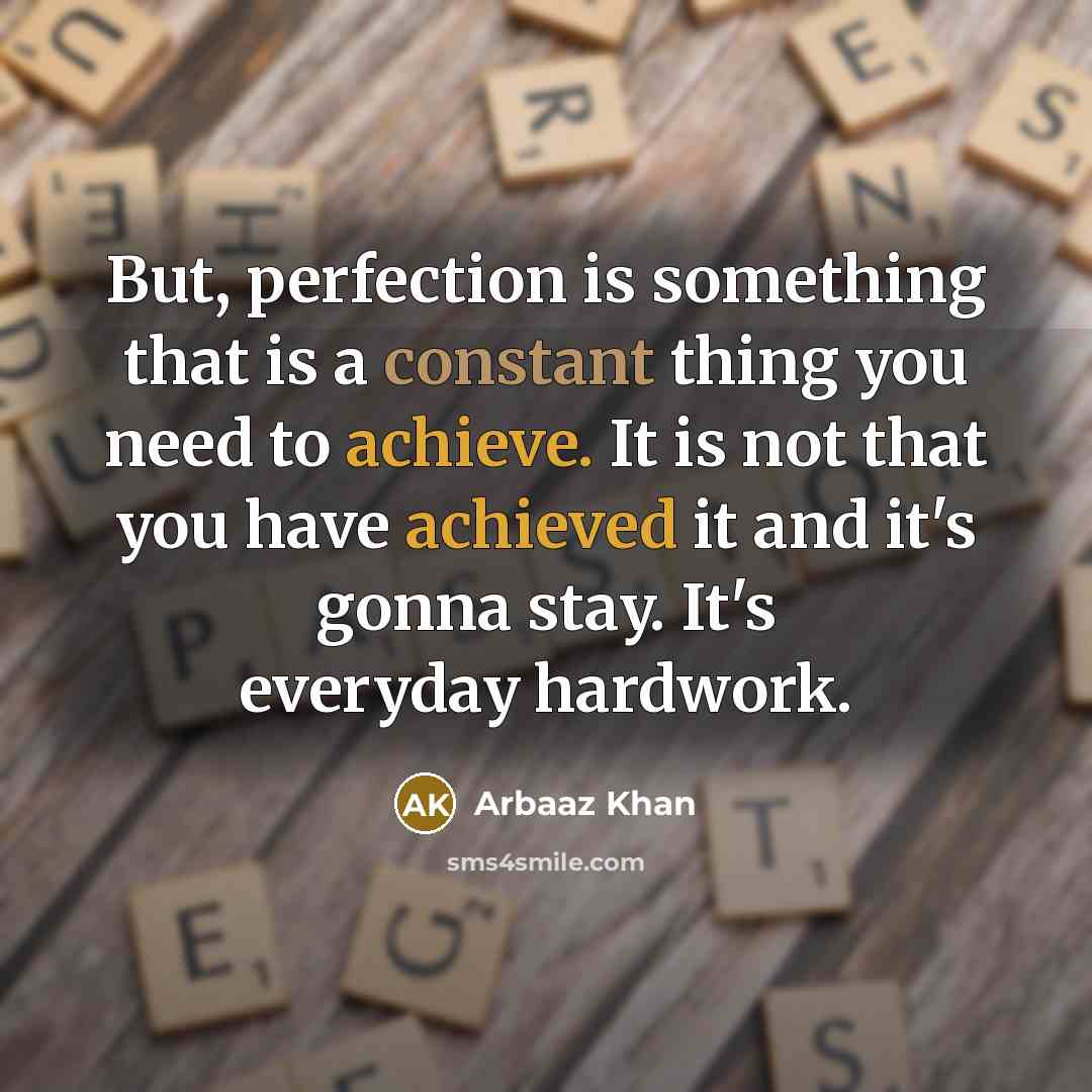 “But, perfection is something that is a constant thing you need to achieve. It is not that you have achieved it and it's gonna stay. It's everyday hardwork.” quote by Arbaaz Khan
