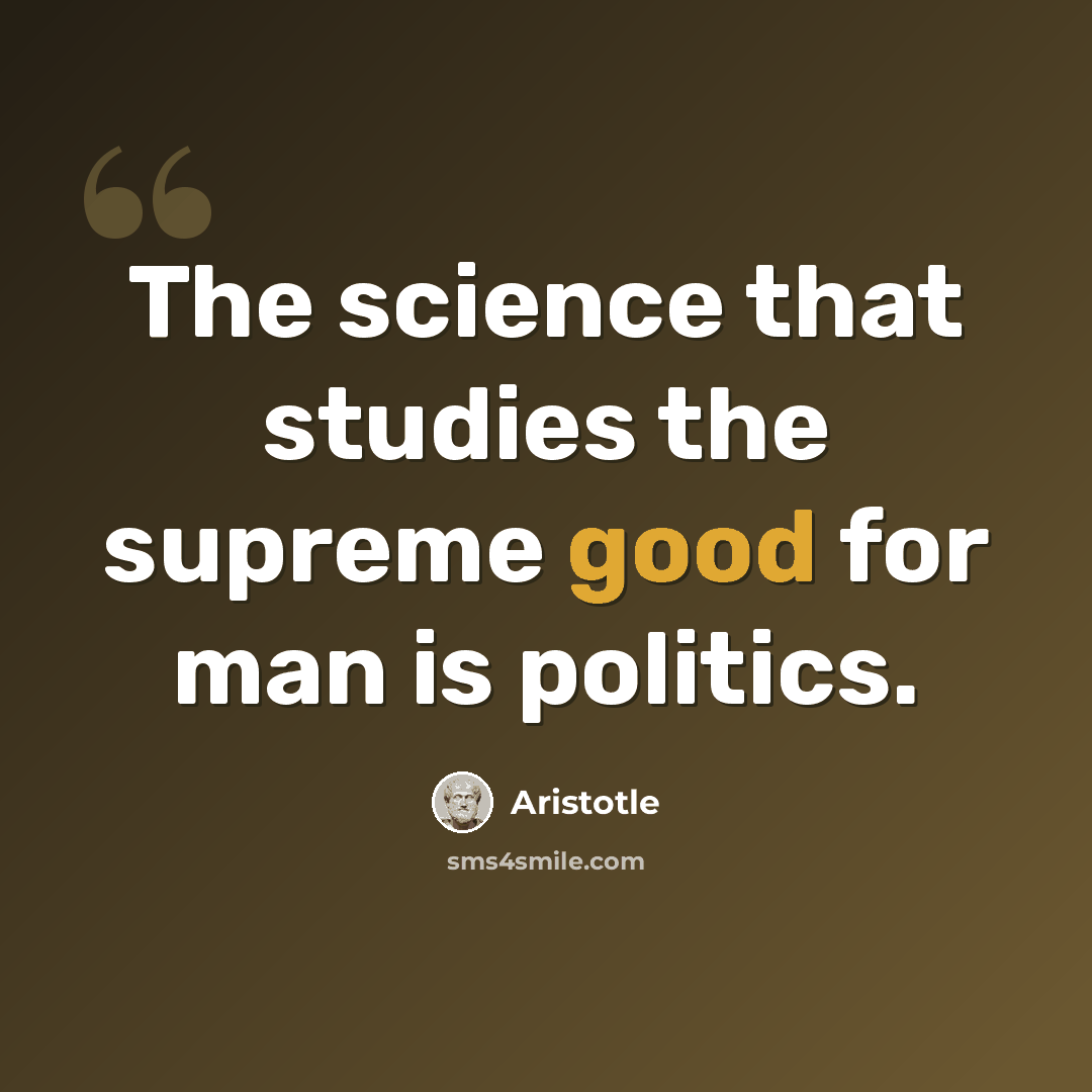 “The science that studies the supreme good for man is politics.” quote by Aristotle