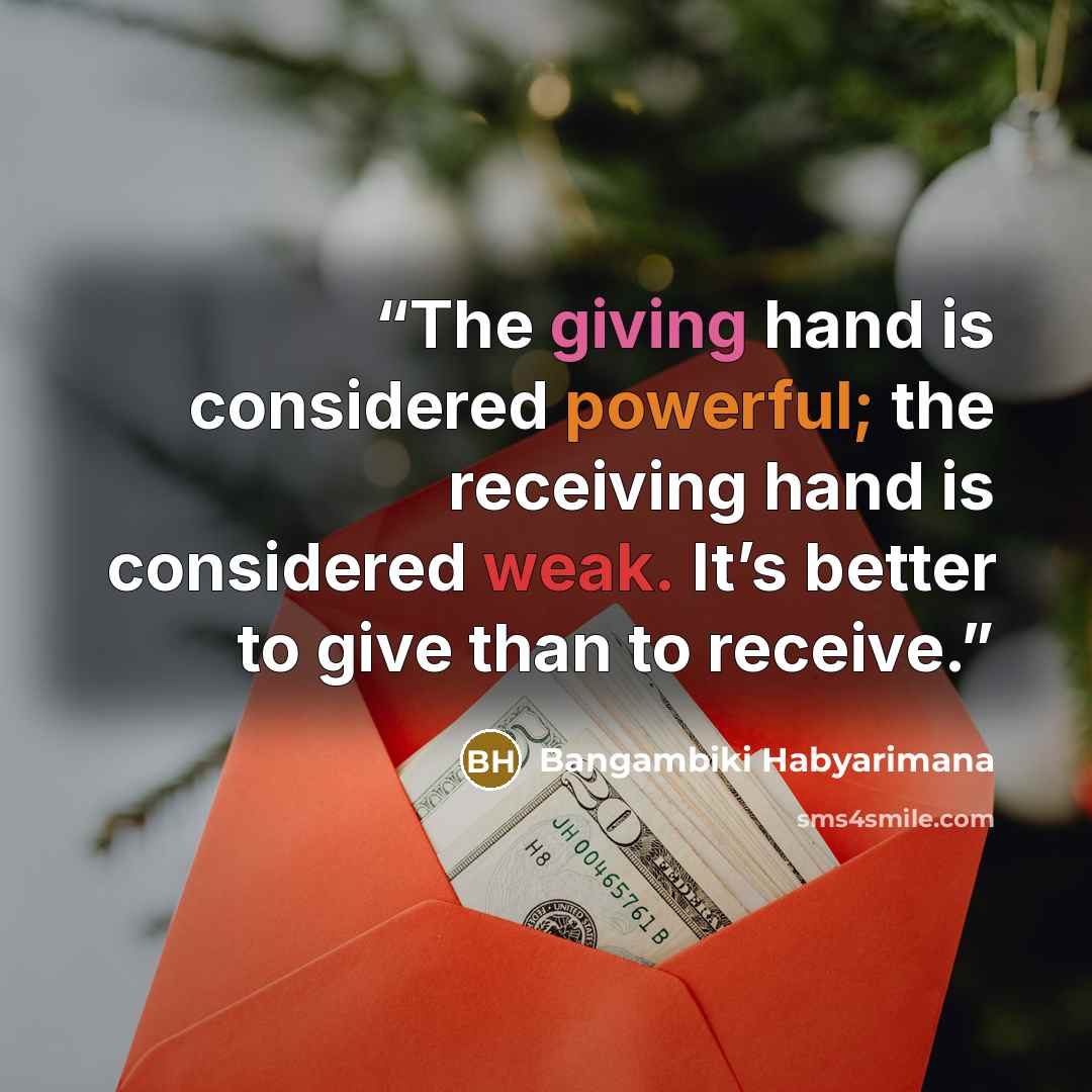 “The giving hand is considered powerful; the receiving hand is considered weak. It’s better to give than to receive.” quote by Bangambiki Habyarimana