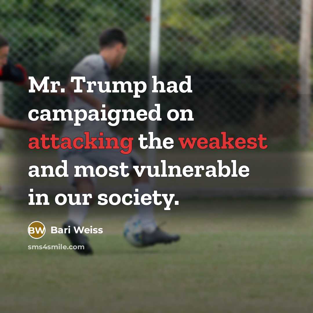 “Mr. Trump had campaigned on attacking the weakest and most vulnerable in our society.” quote by Bari Weiss