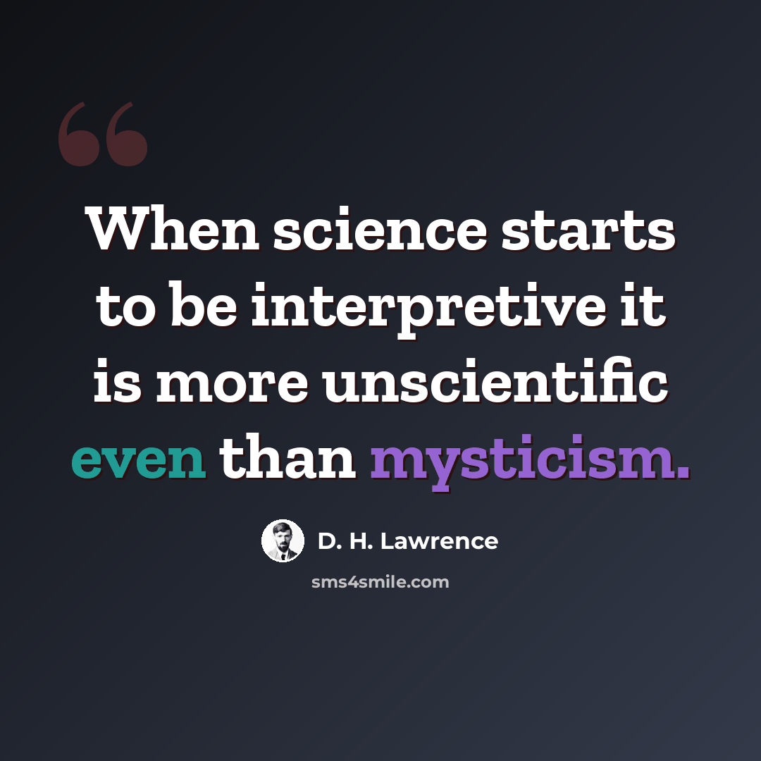 “When science starts to be interpretive it is more unscientific even than mysticism.” quote by D. H. Lawrence