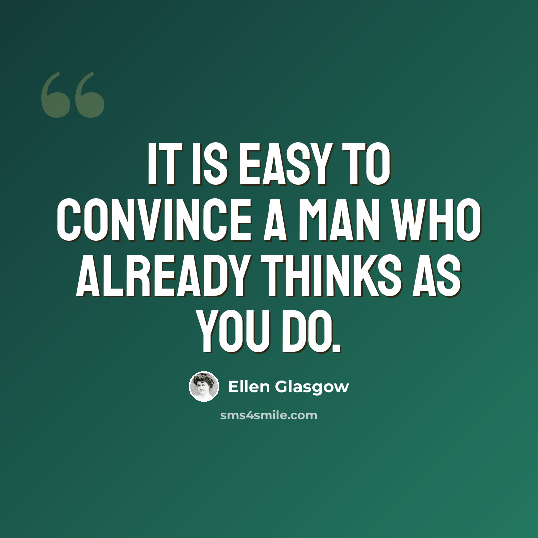 “It is easy to convince a man who already thinks as you do.” quote by Ellen Glasgow