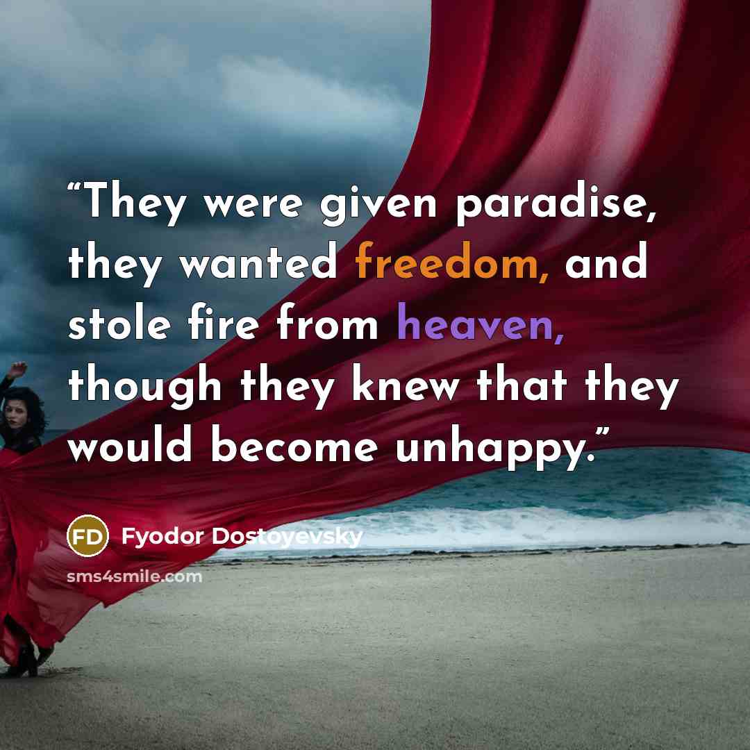 “They were given paradise, they wanted freedom, and stole fire from heaven, though they knew that they would become unhappy.” quote by Fyodor Dostoyevsky