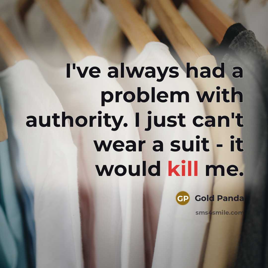 “I've always had a problem with authority. I just can't wear a suit - it would kill me.” quote by Gold Panda