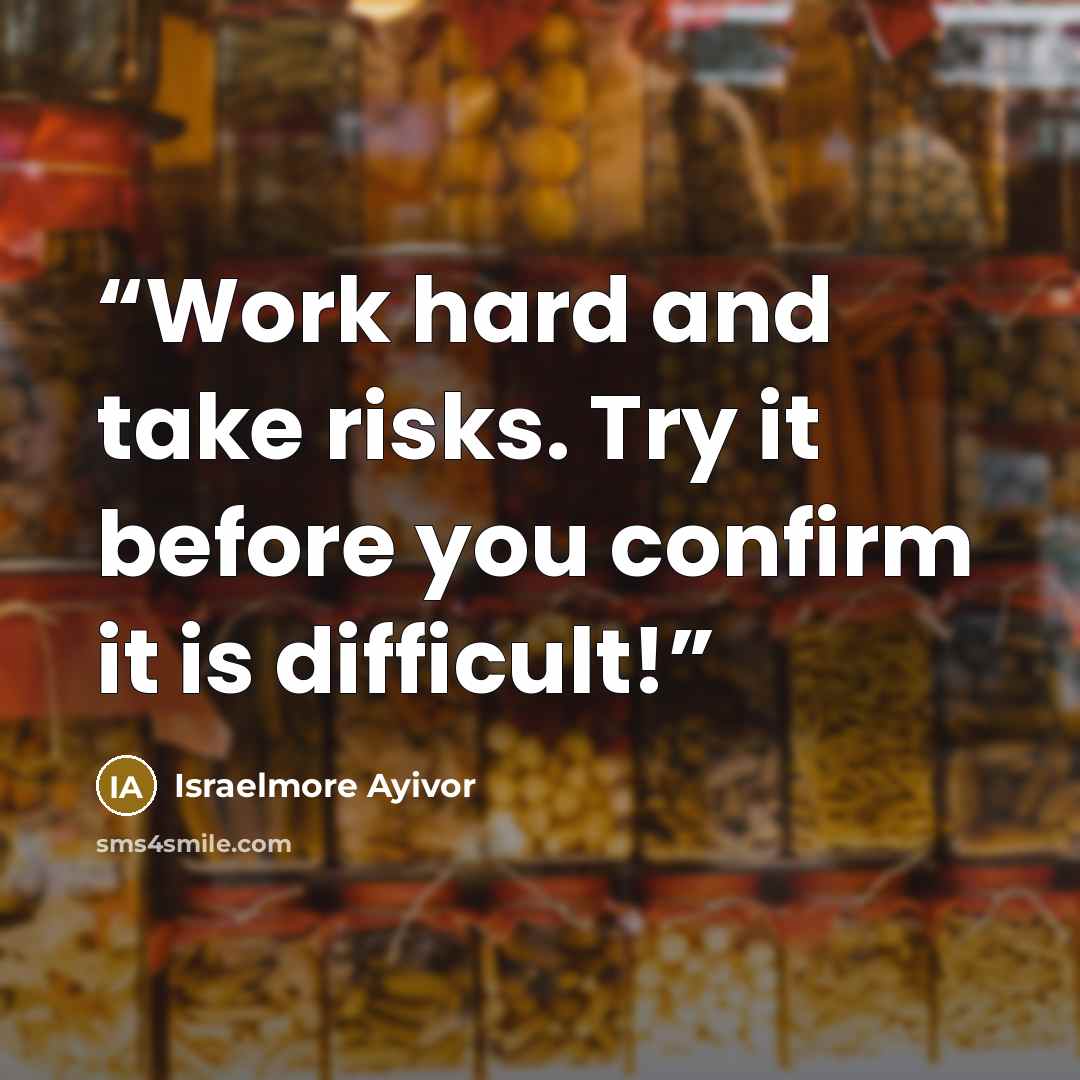 “Work hard and take risks. Try it before you confirm it is difficult!” quote by Israelmore Ayivor