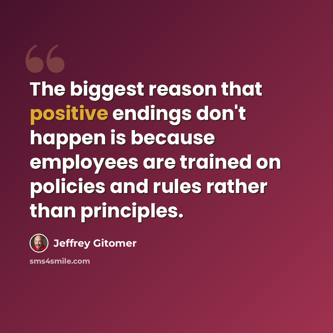 “The biggest reason that positive endings don't happen is because employees are trained on policies and rules rather than principles.” quote by Jeffrey Gitomer