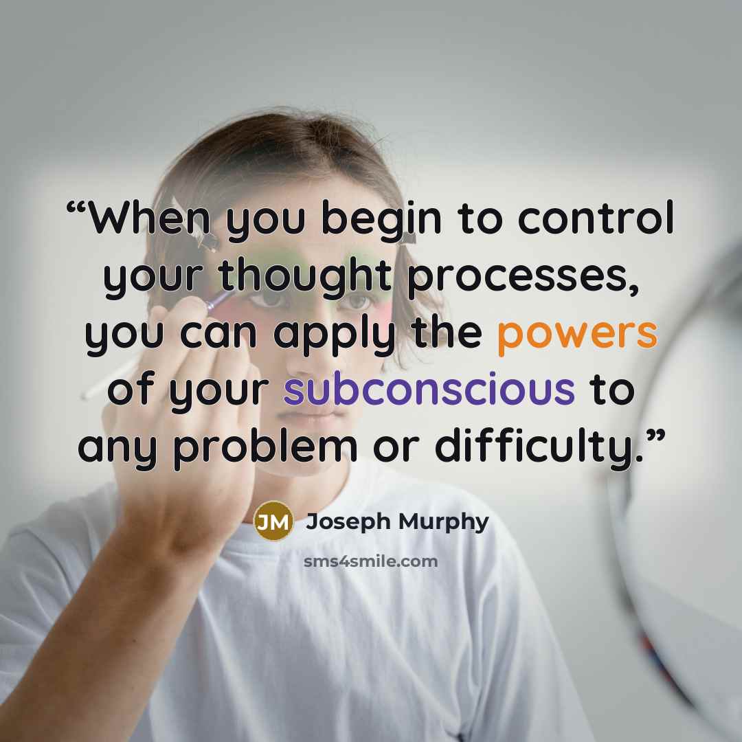 “When you begin to control your thought processes, you can apply the powers of your subconscious to any problem or difficulty.” quote by Joseph Murphy