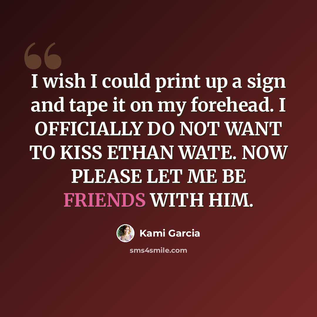 “I wish I could print up a sign and tape it on my forehead. I OFFICIALLY DO NOT WANT TO KISS ETHAN WATE. NOW PLEASE LET ME BE FRIENDS WITH HIM.” quote by Kami Garcia