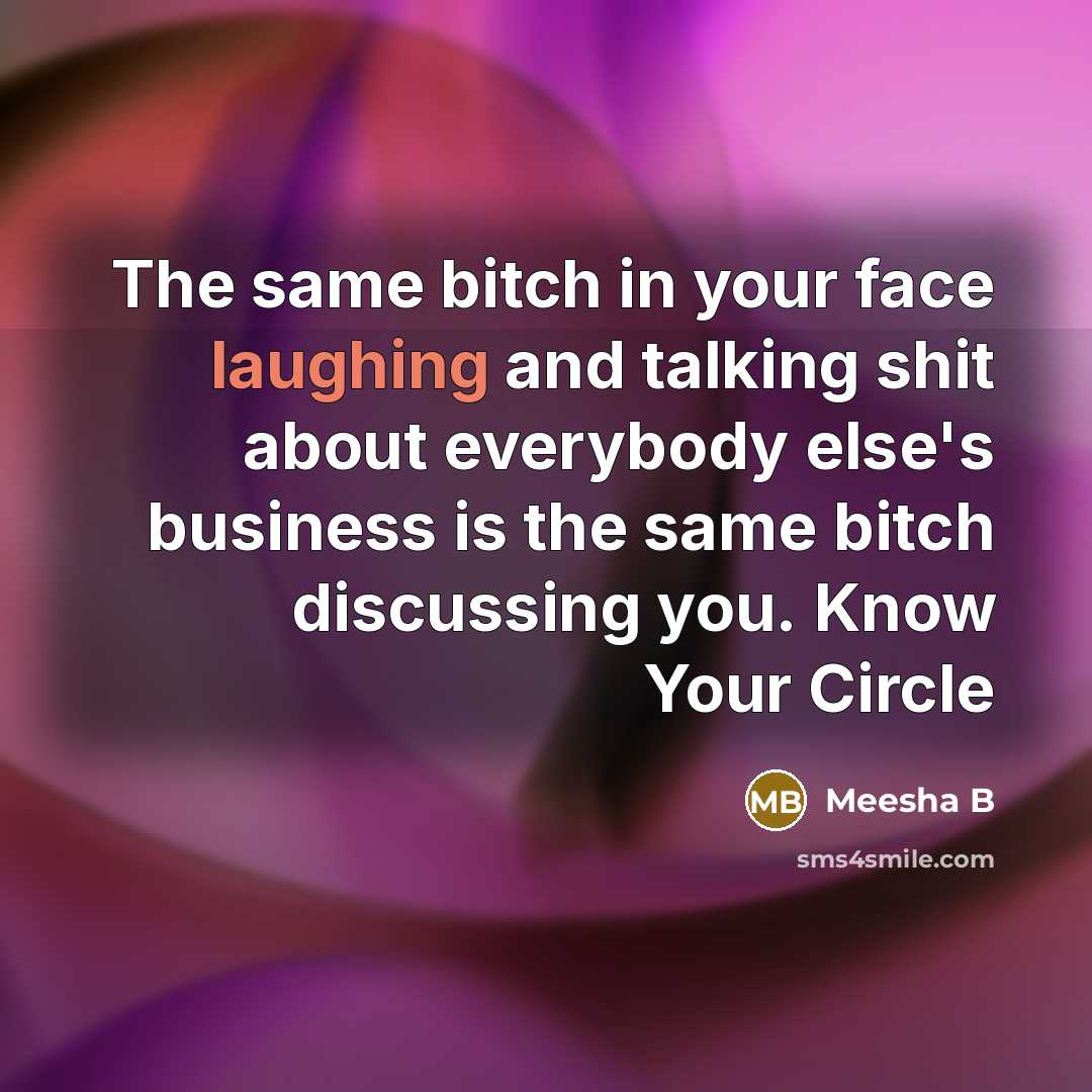 “The same bitch in your face laughing and talking shit about everybody else's business is the same bitch discussing you. Know Your Circle” quote by Meesha B
