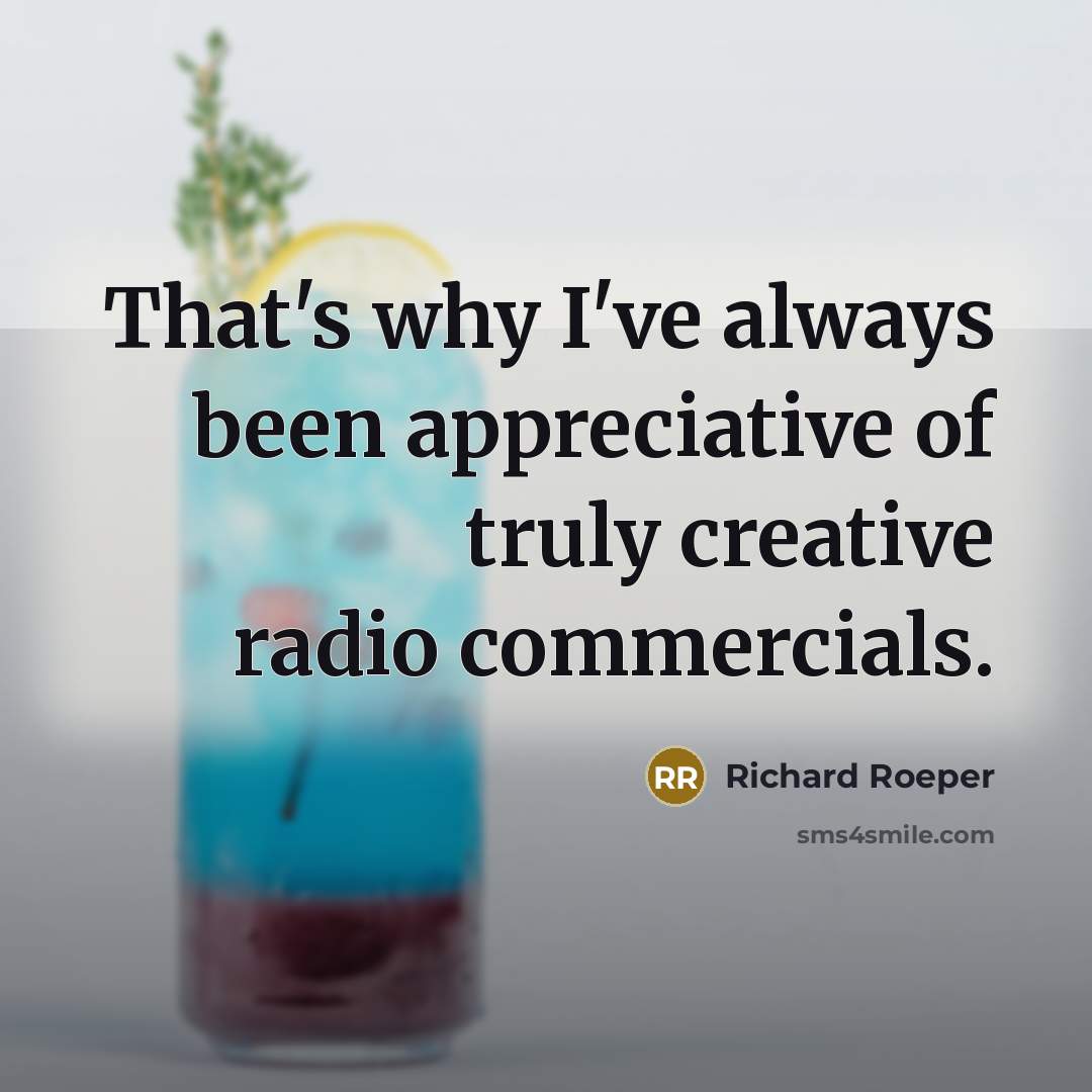 “That's why I've always been appreciative of truly creative radio commercials.” quote by Richard Roeper