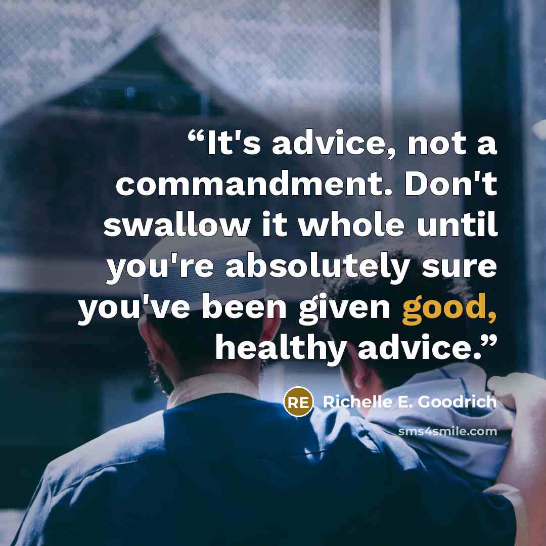 “It's advice, not a commandment. Don't swallow it whole until you're absolutely sure you've been given good, healthy advice.” quote by Richelle E. Goodrich