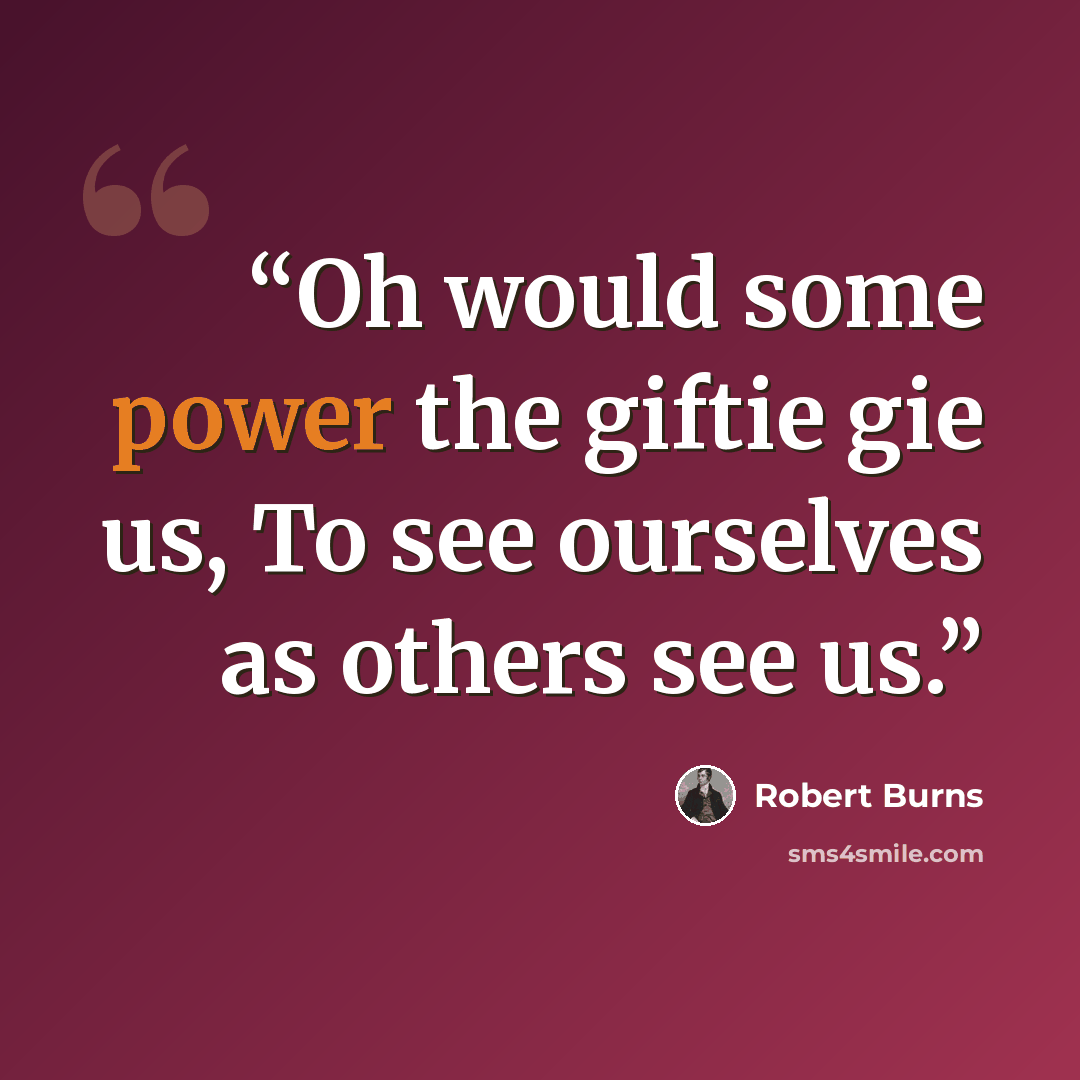 “Oh would some power the giftie gie us, To see ourselves as others see us.” quote by Robert Burns