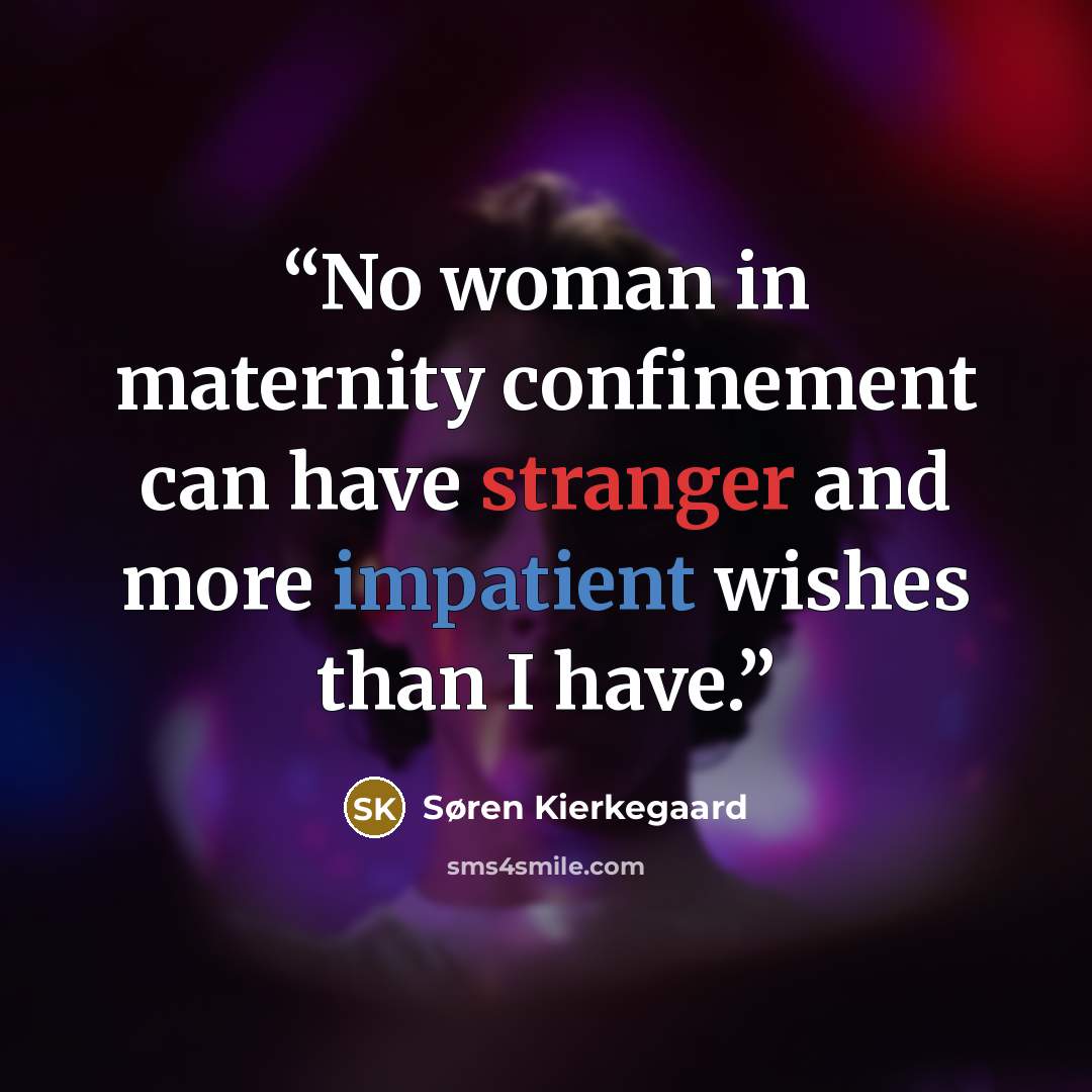 “No woman in maternity confinement can have stranger and more impatient wishes than I have.” quote by Søren Kierkegaard