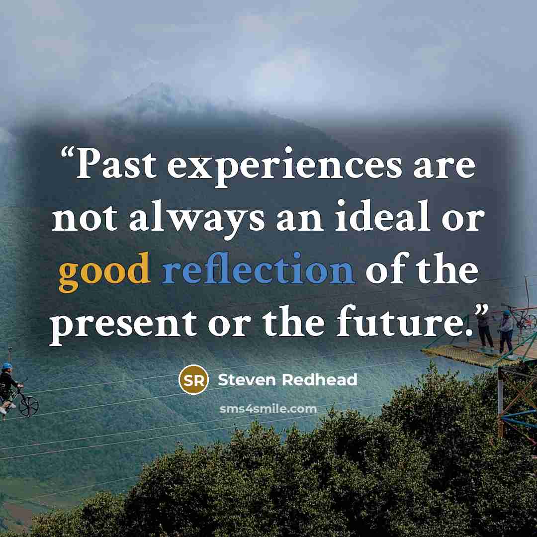 “Past experiences are not always an ideal or good reflection of the present or the future.” quote by Steven Redhead