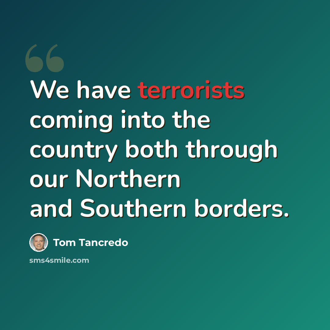 “We have terrorists coming into the country both through our Northern and Southern borders.” quote by Tom Tancredo
