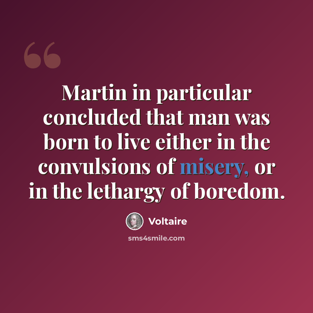 “Martin in particular concluded that man was born to live either in the convulsions of misery, or in the lethargy of boredom.” quote by Voltaire