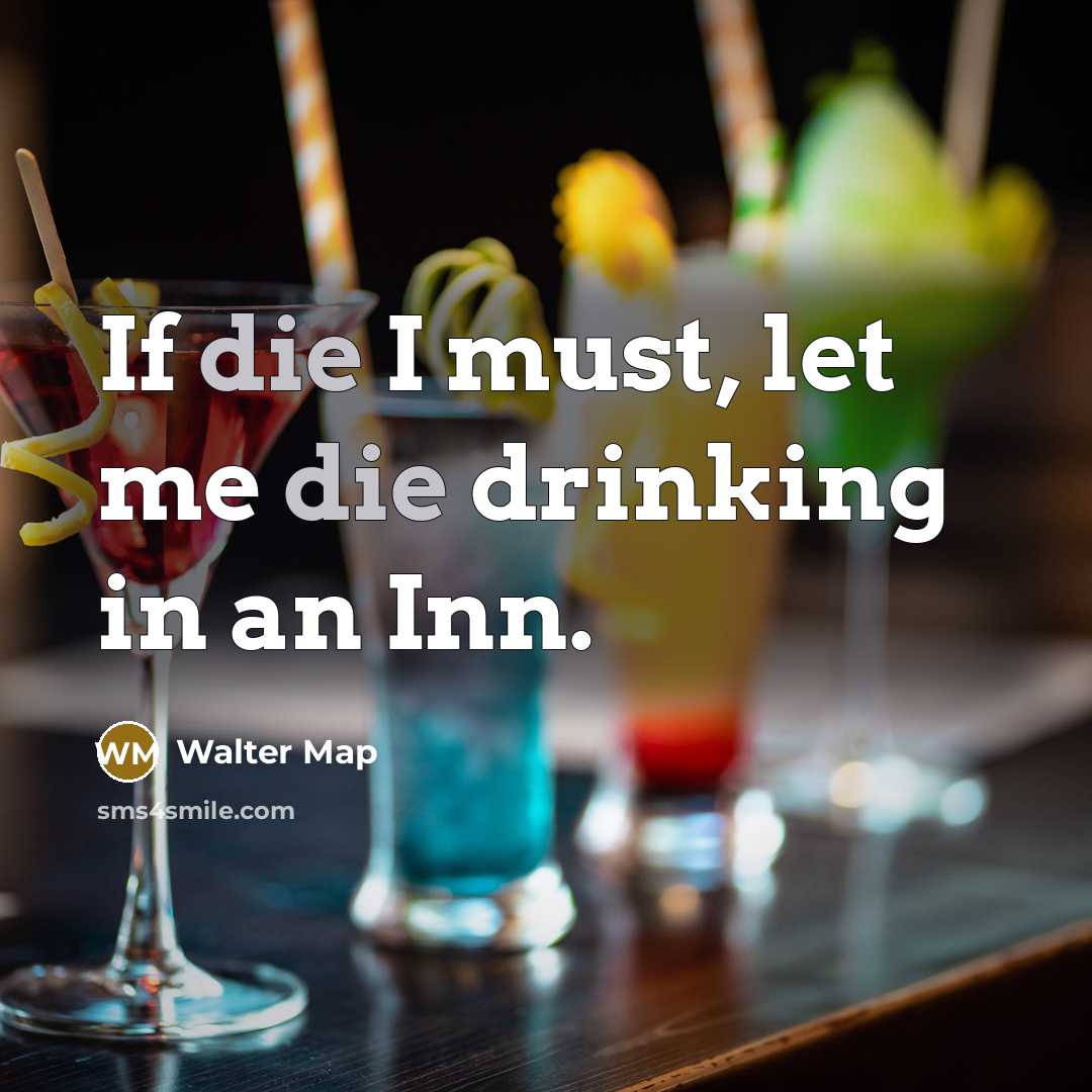 “If die I must, let me die drinking in an Inn.” quote by Walter Map