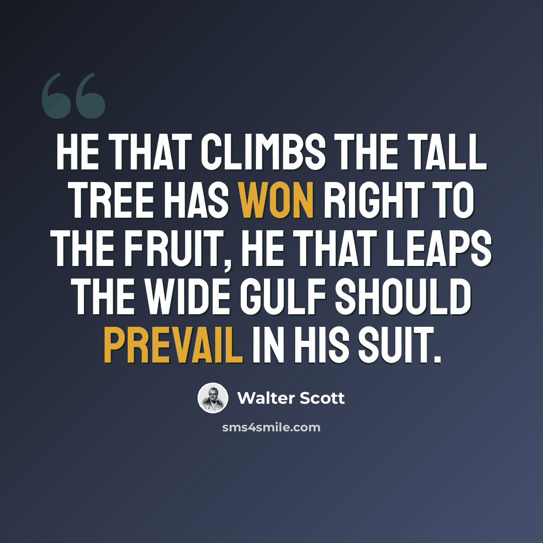 “He that climbs the tall tree has won right to the fruit, He that leaps the wide gulf should prevail in his suit.” quote by Walter Scott