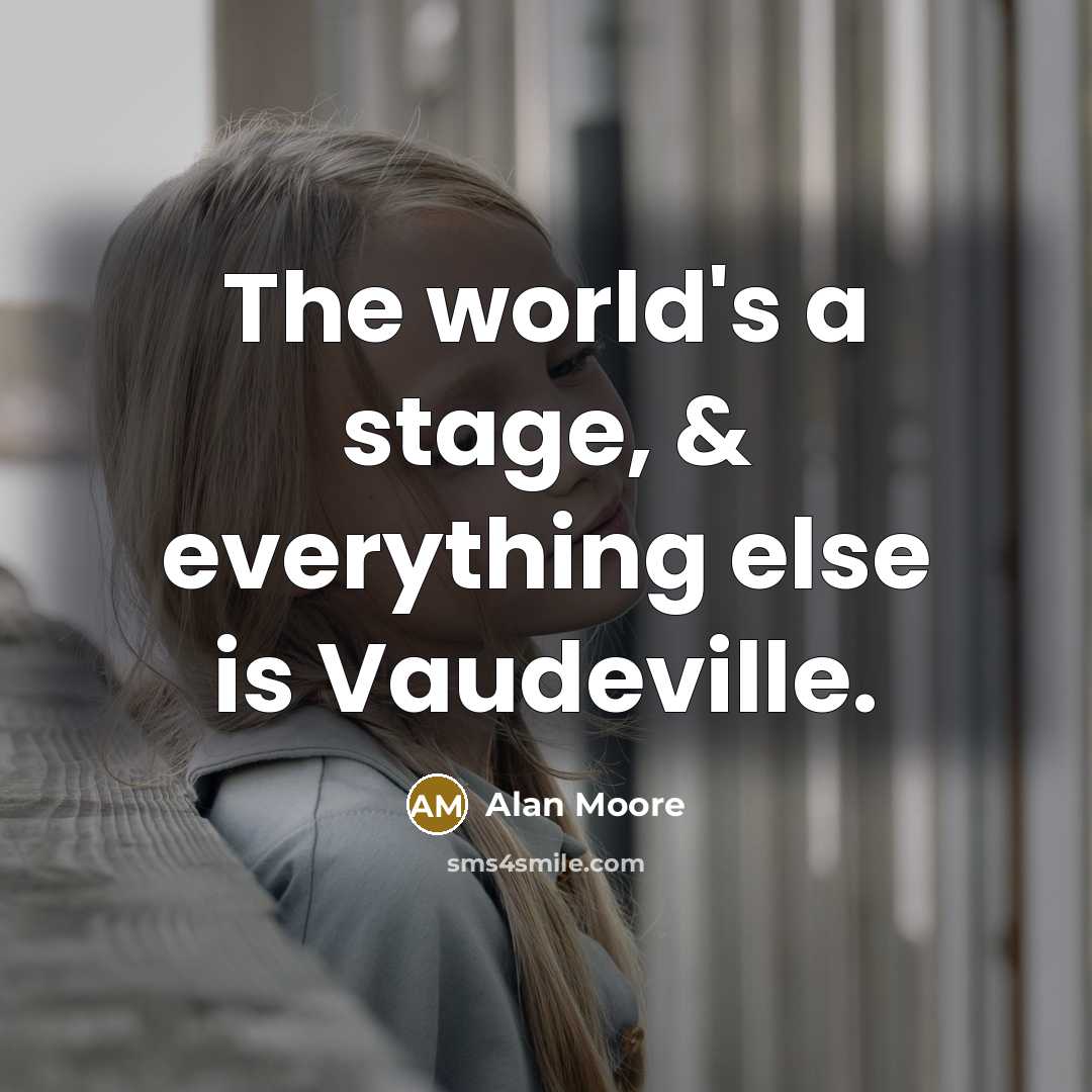 “The world's a stage, & everything else is Vaudeville.” quote by Alan Moore