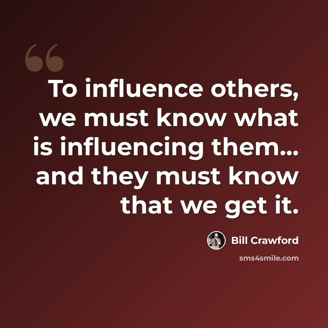 “To influence others, we must know what is influencing them... and they must know that we get it.” quote by Bill Crawford