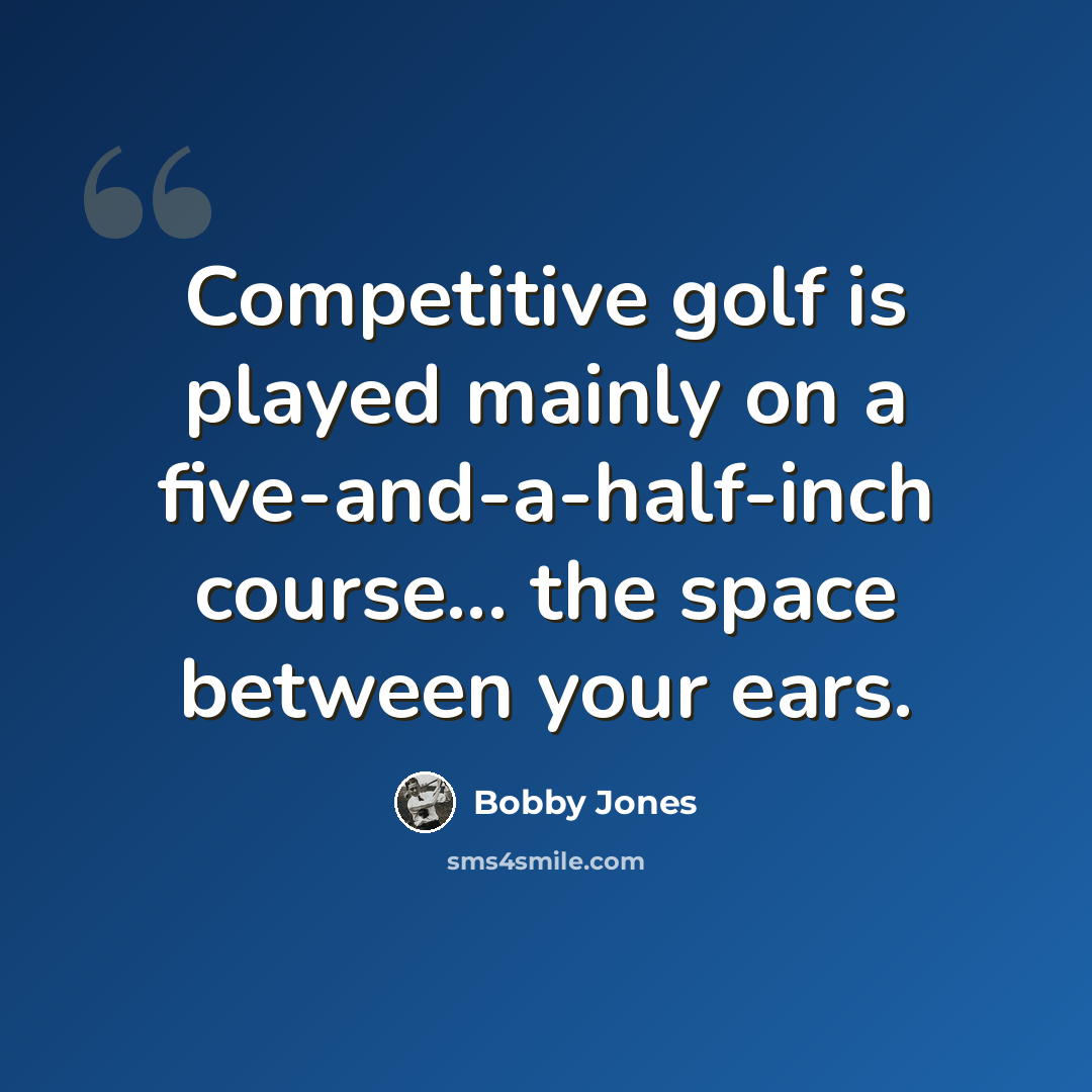 “Competitive golf is played mainly on a five-and-a-half-inch course... the space between your ears.” quote by Bobby Jones