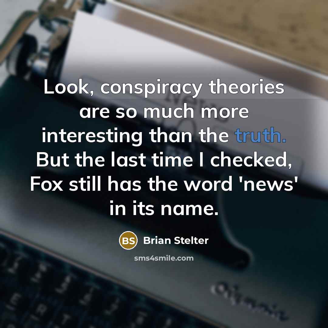 “Look, conspiracy theories are so much more interesting than the truth. But the last time I checked, Fox still has the word 'news' in its name.” quote by Brian Stelter