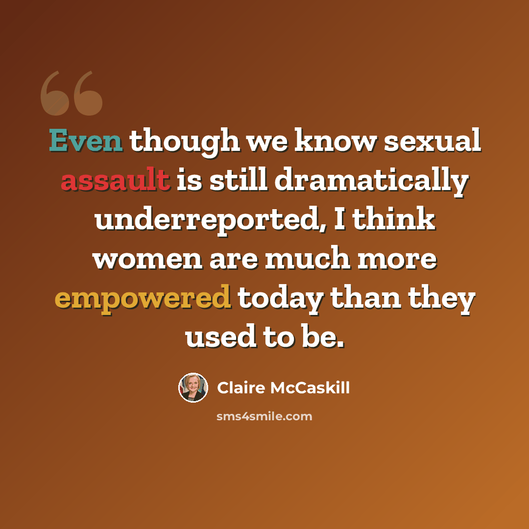 “Even though we know sexual assault is still dramatically underreported, I think women are much more empowered today than they used to be.” quote by Claire McCaskill