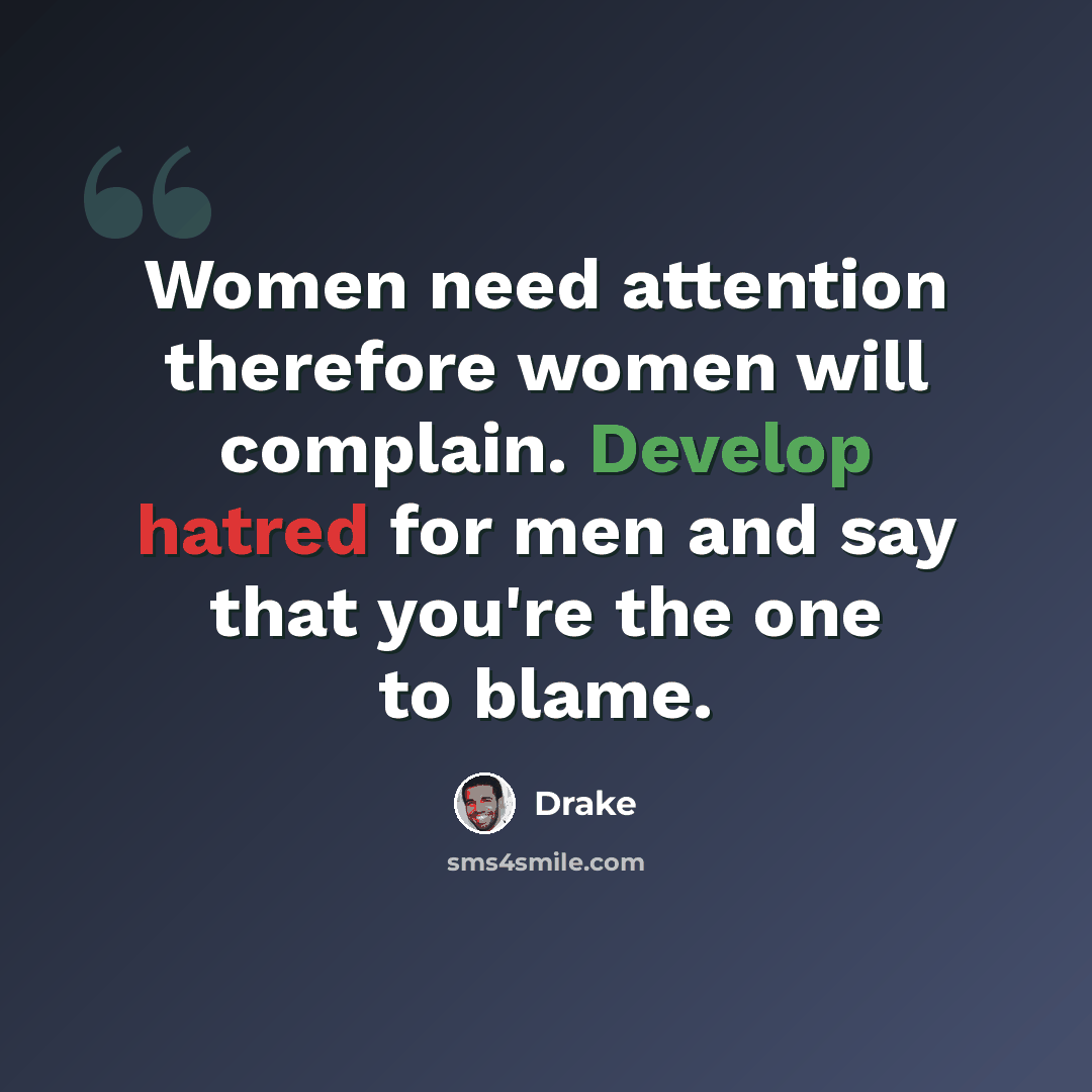 “Women need attention therefore women will complain. Develop hatred for men and say that you're the one to blame.” quote by Drake