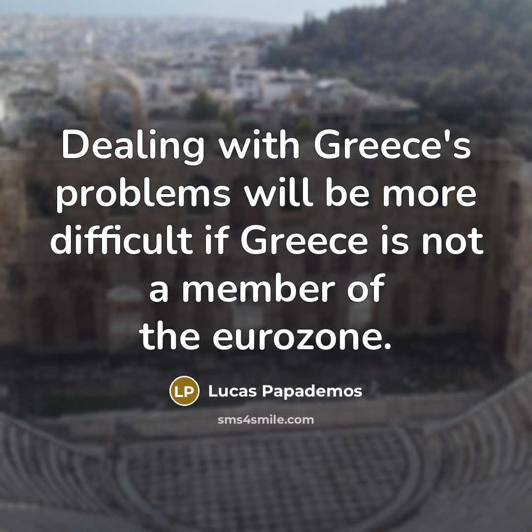 “Dealing with Greece's problems will be more difficult if Greece is not a member of the eurozone.” quote by Lucas Papademos