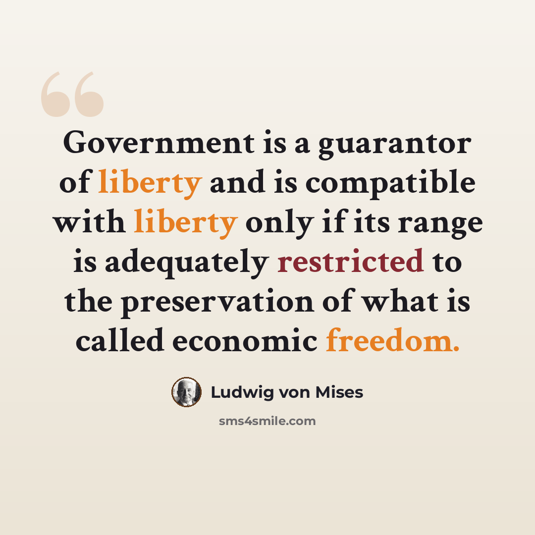 “Government is a guarantor of liberty and is compatible with liberty only if its range is adequately restricted to the preservation of what is called economic freedom.” quote by Ludwig von Mises