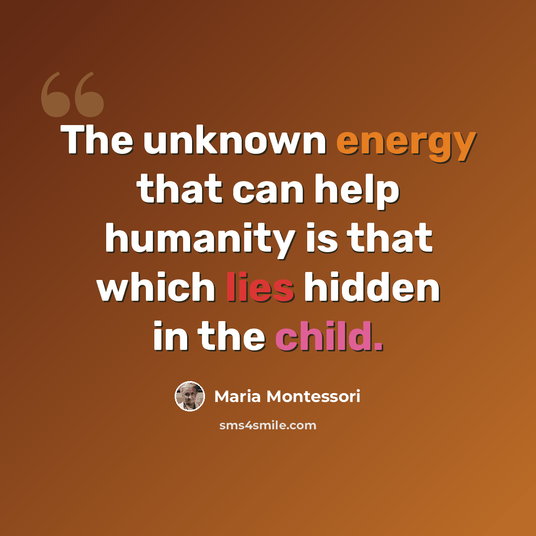 “The unknown energy that can help humanity is that which lies hidden in the child.” quote by Maria Montessori