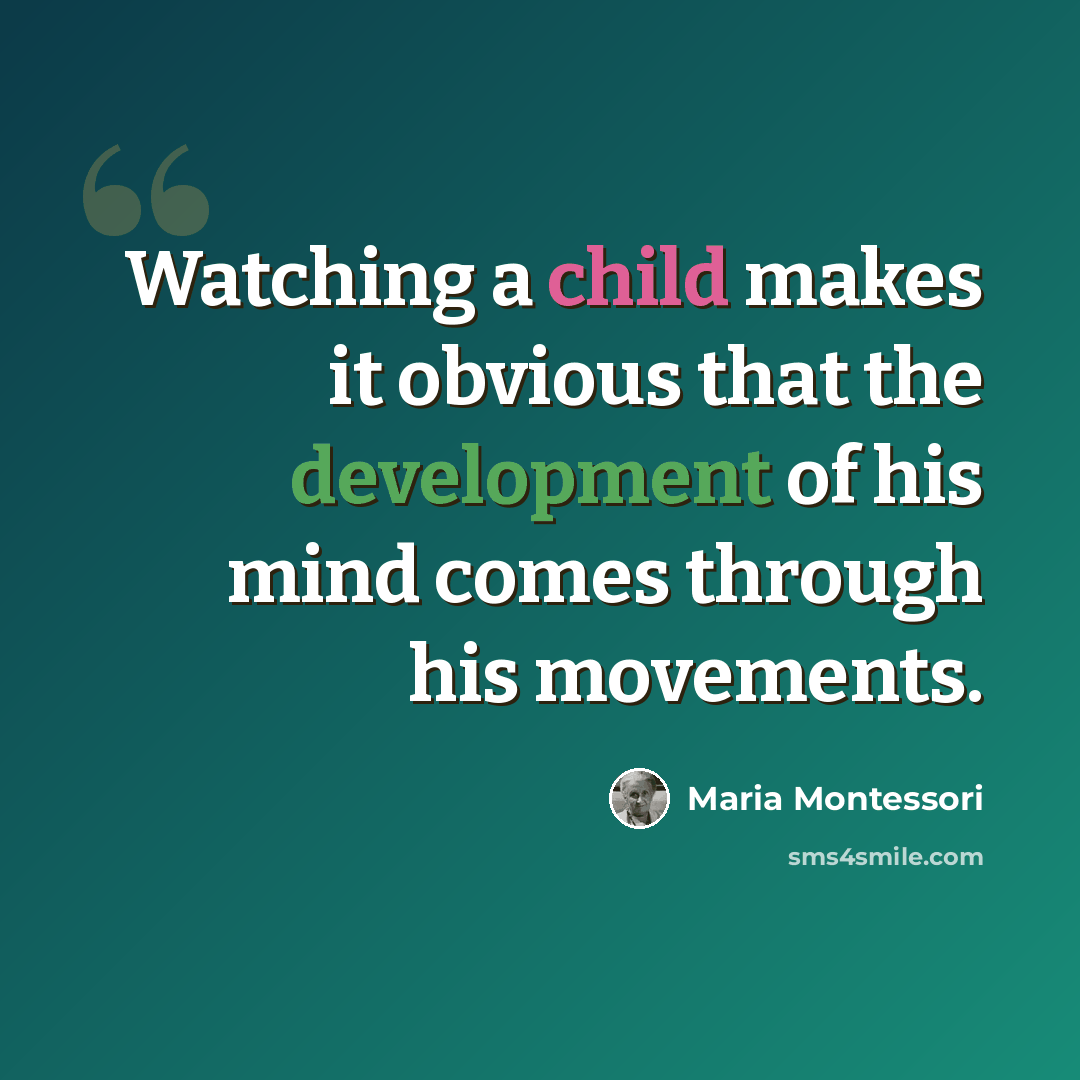 “Watching a child makes it obvious that the development of his mind comes through his movements.” quote by Maria Montessori