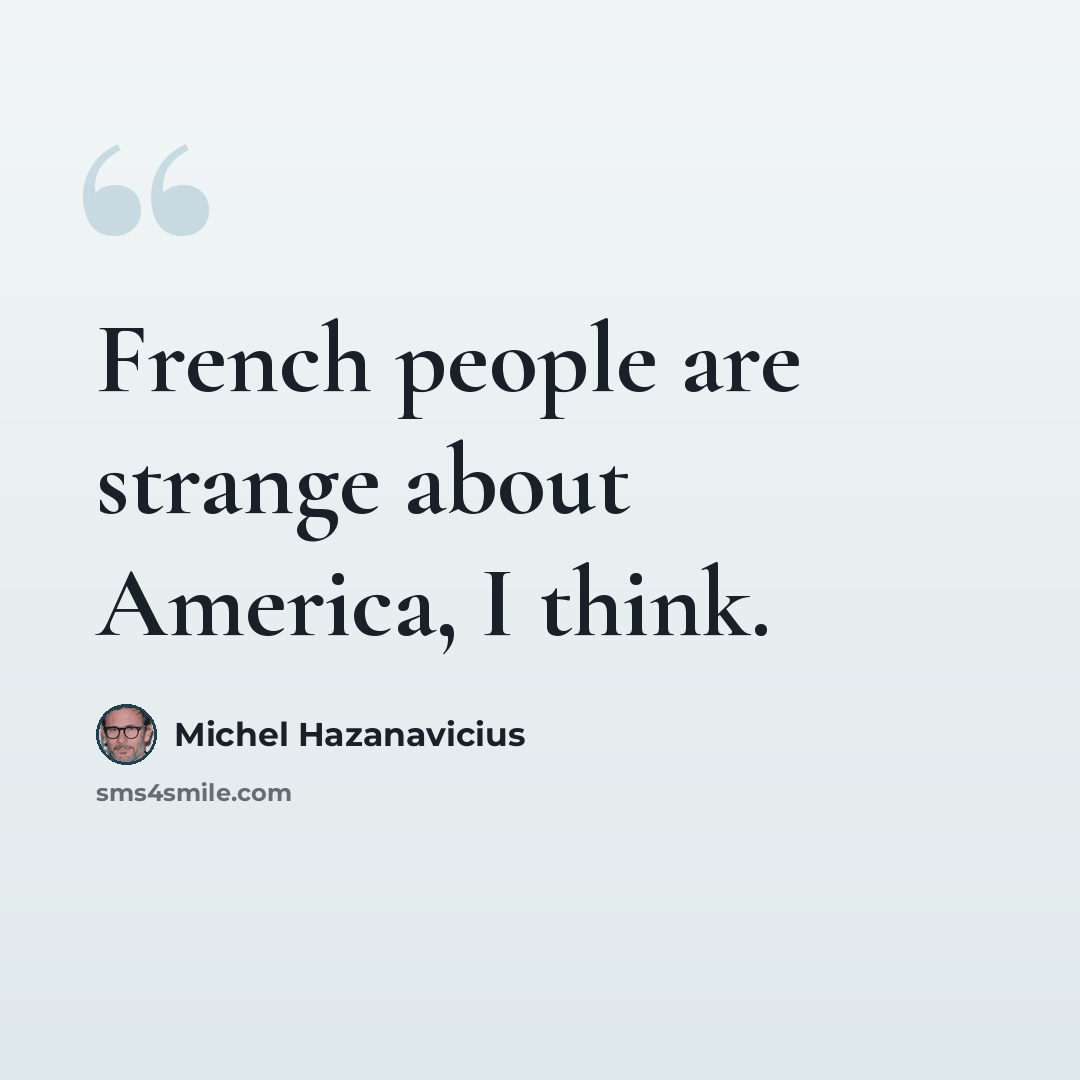 “French people are strange about America, I think.” quote by Michel Hazanavicius