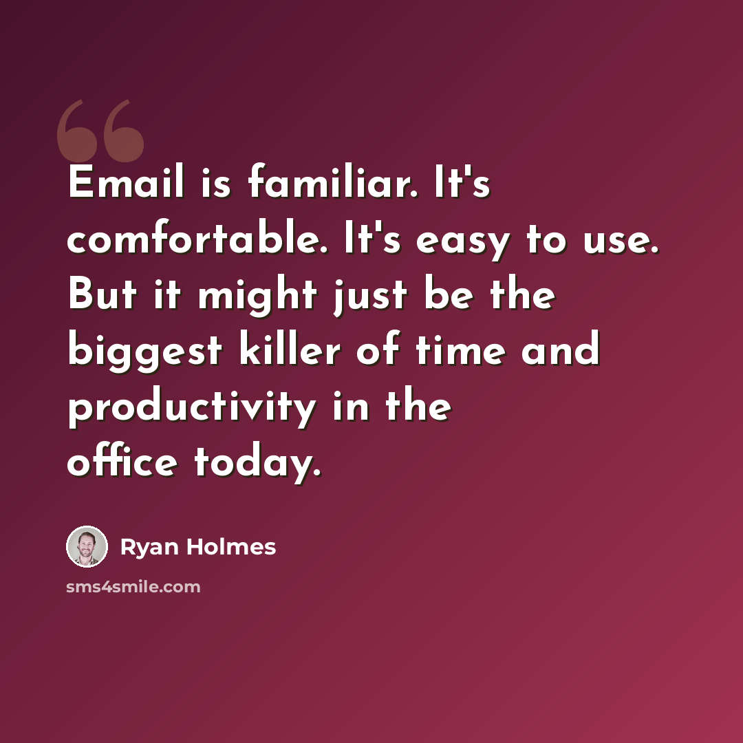 “Email is familiar. It's comfortable. It's easy to use. But it might just be the biggest killer of time and productivity in the office today.” quote by Ryan Holmes