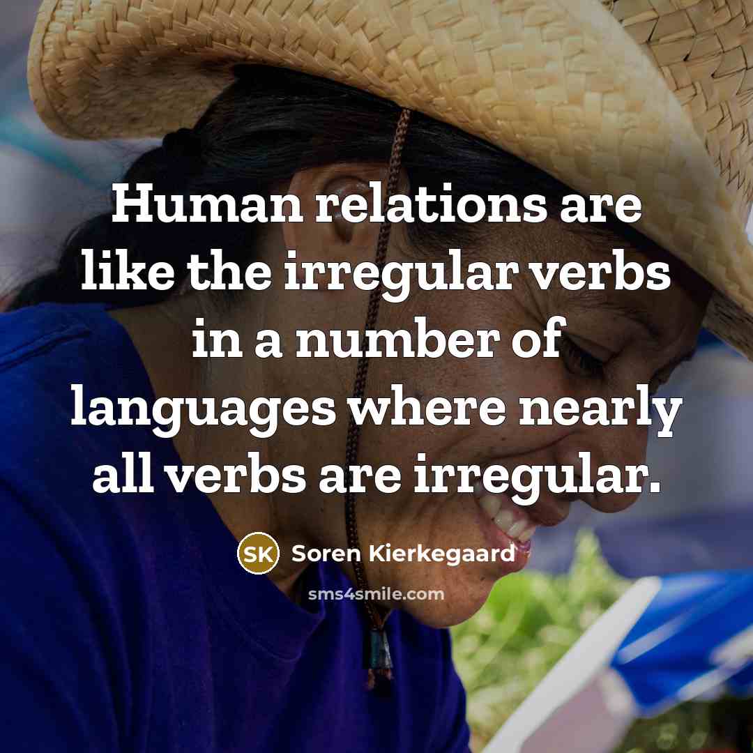 “Human relations are like the irregular verbs in a number of languages where nearly all verbs are irregular.” quote by Soren Kierkegaard