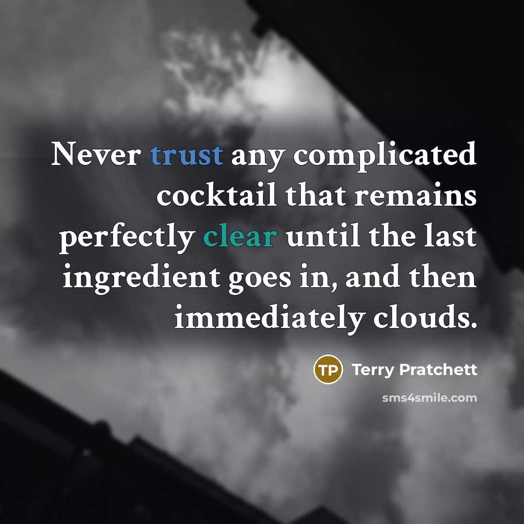 “Never trust any complicated cocktail that remains perfectly clear until the last ingredient goes in, and then immediately clouds.” quote by Terry Pratchett