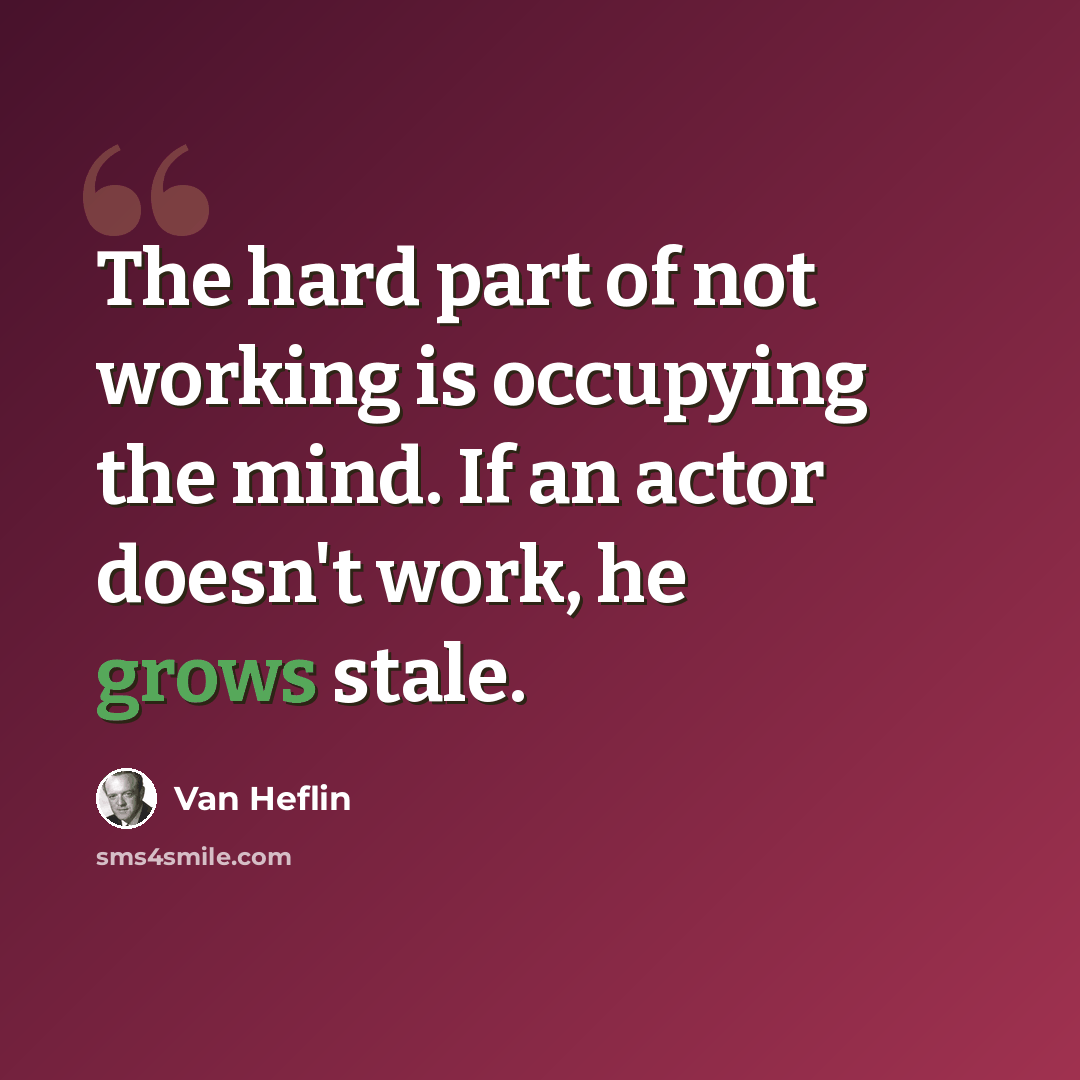 “The hard part of not working is occupying the mind. If an actor doesn't work, he grows stale.” quote by Van Heflin