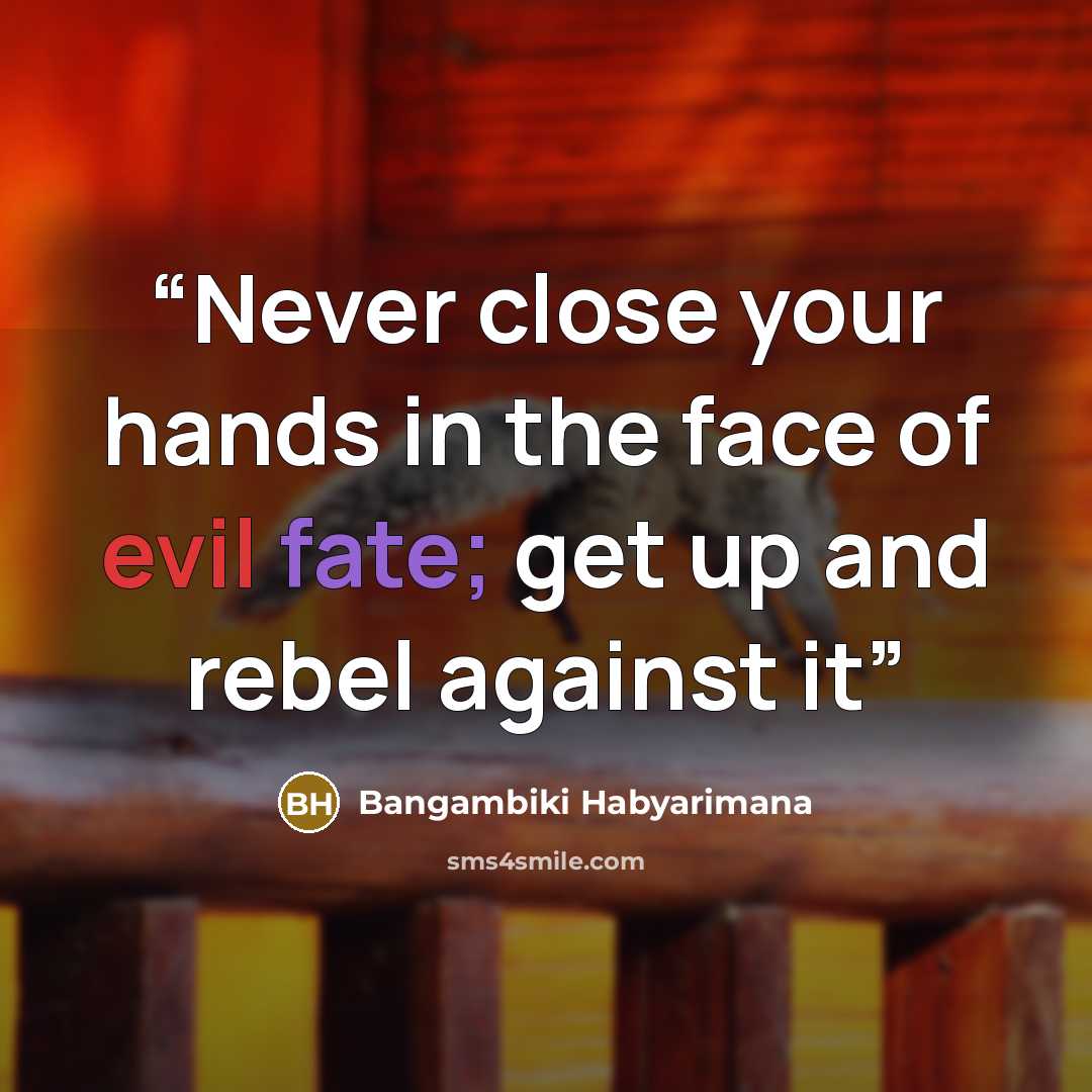 “Never close your hands in the face of evil fate; get up and rebel against it” quote by Bangambiki Habyarimana