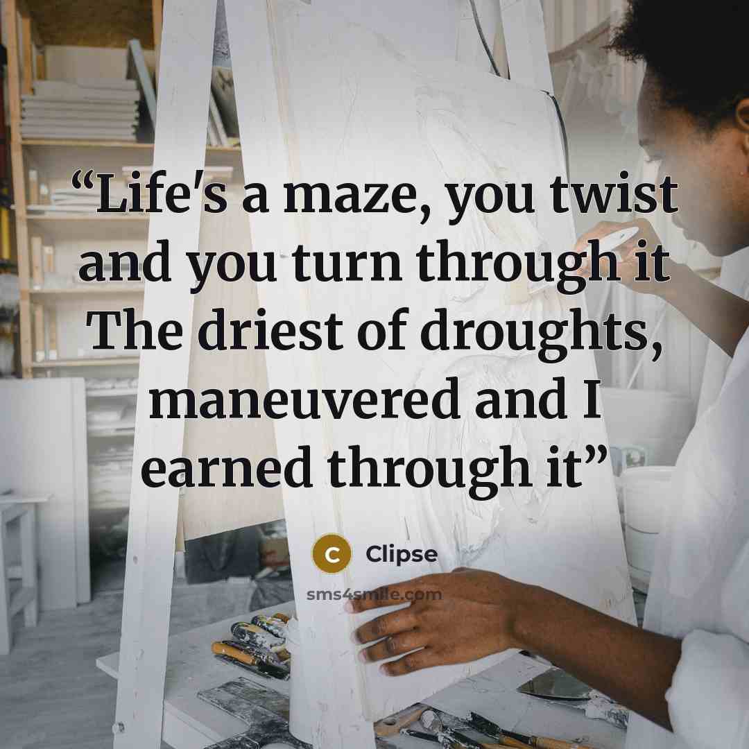 “Life's a maze, you twist and you turn through it The driest of droughts, maneuvered and I earned through it” quote by Clipse