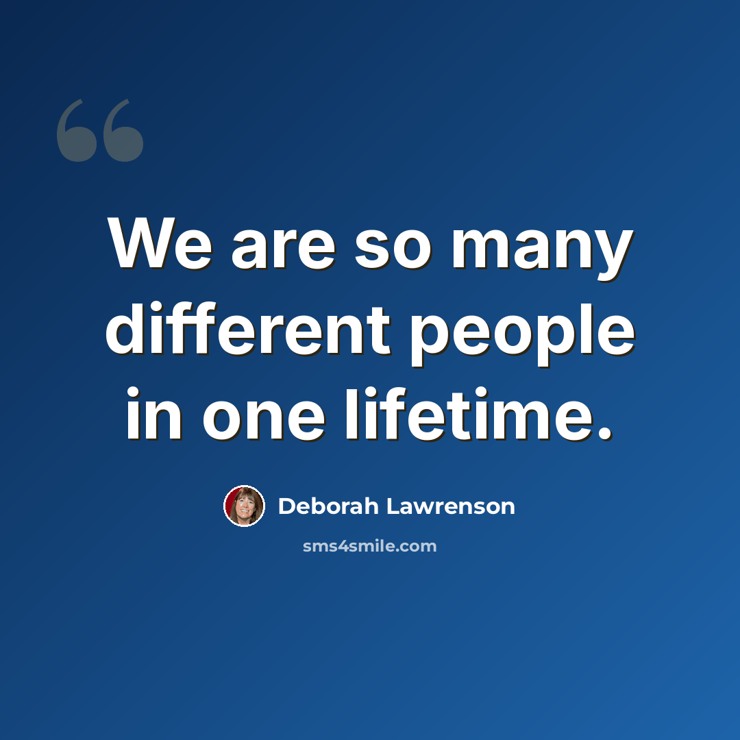 “We are so many different people in one lifetime.” quote by Deborah Lawrenson