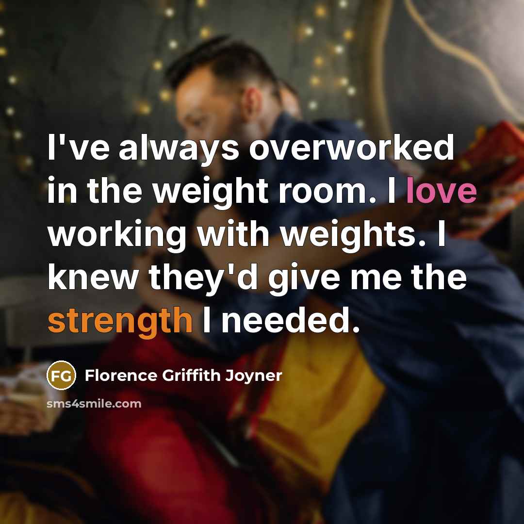 “I've always overworked in the weight room. I love working with weights. I knew they'd give me the strength I needed.” quote by Florence Griffith Joyner