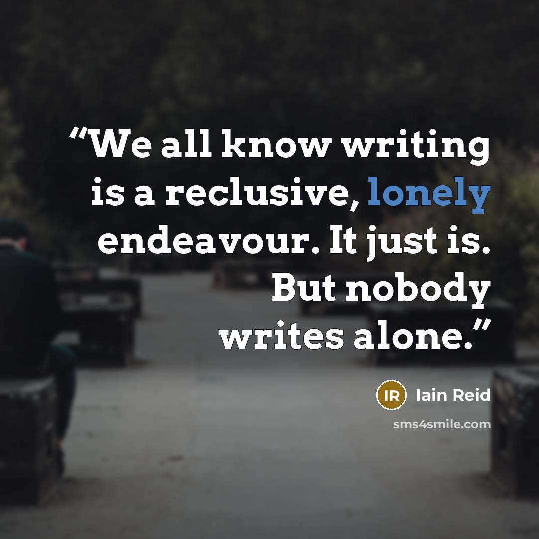 “We all know writing is a reclusive, lonely endeavour. It just is. But nobody writes alone.” quote by Iain Reid