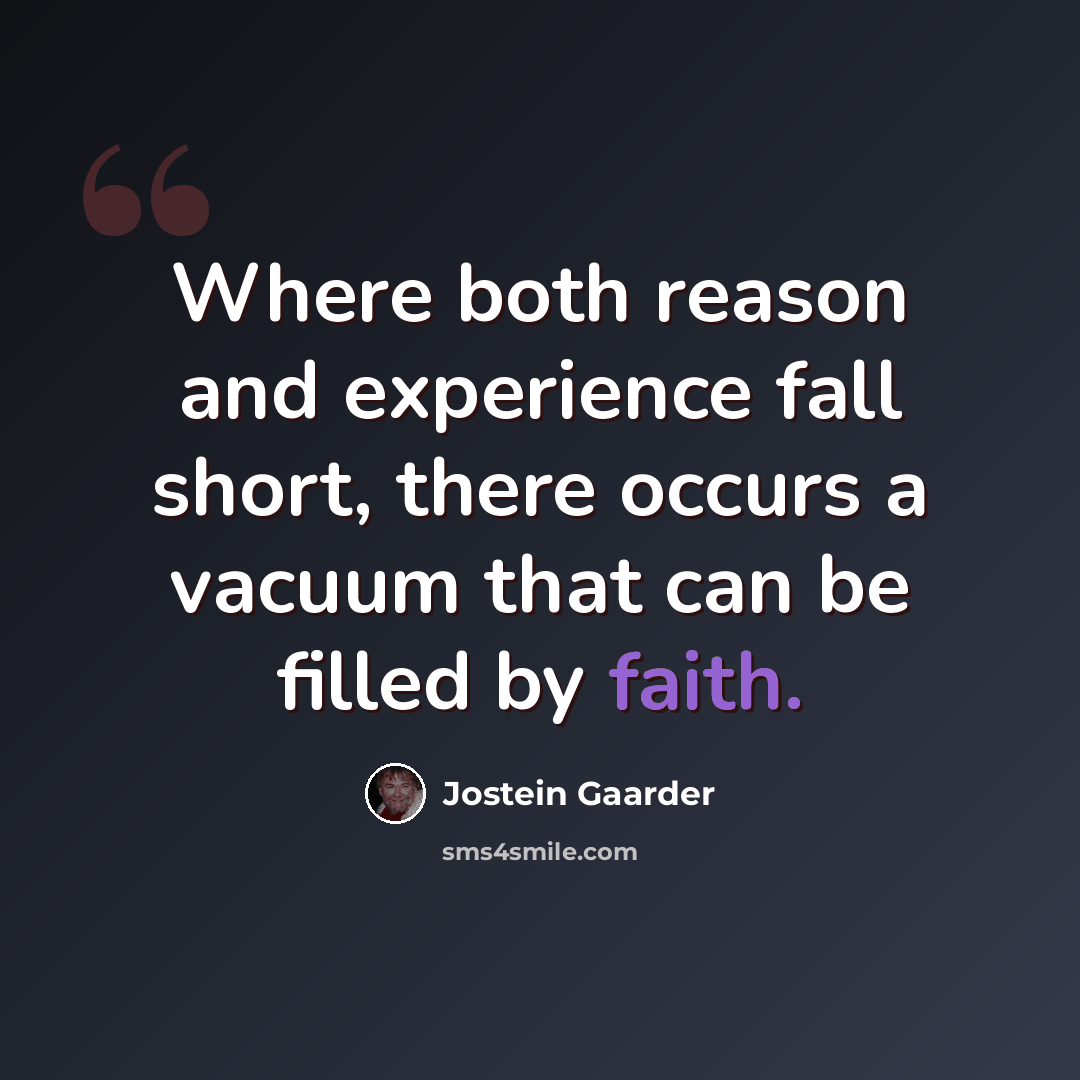 “Where both reason and experience fall short, there occurs a vacuum that can be filled by faith.” quote by Jostein Gaarder