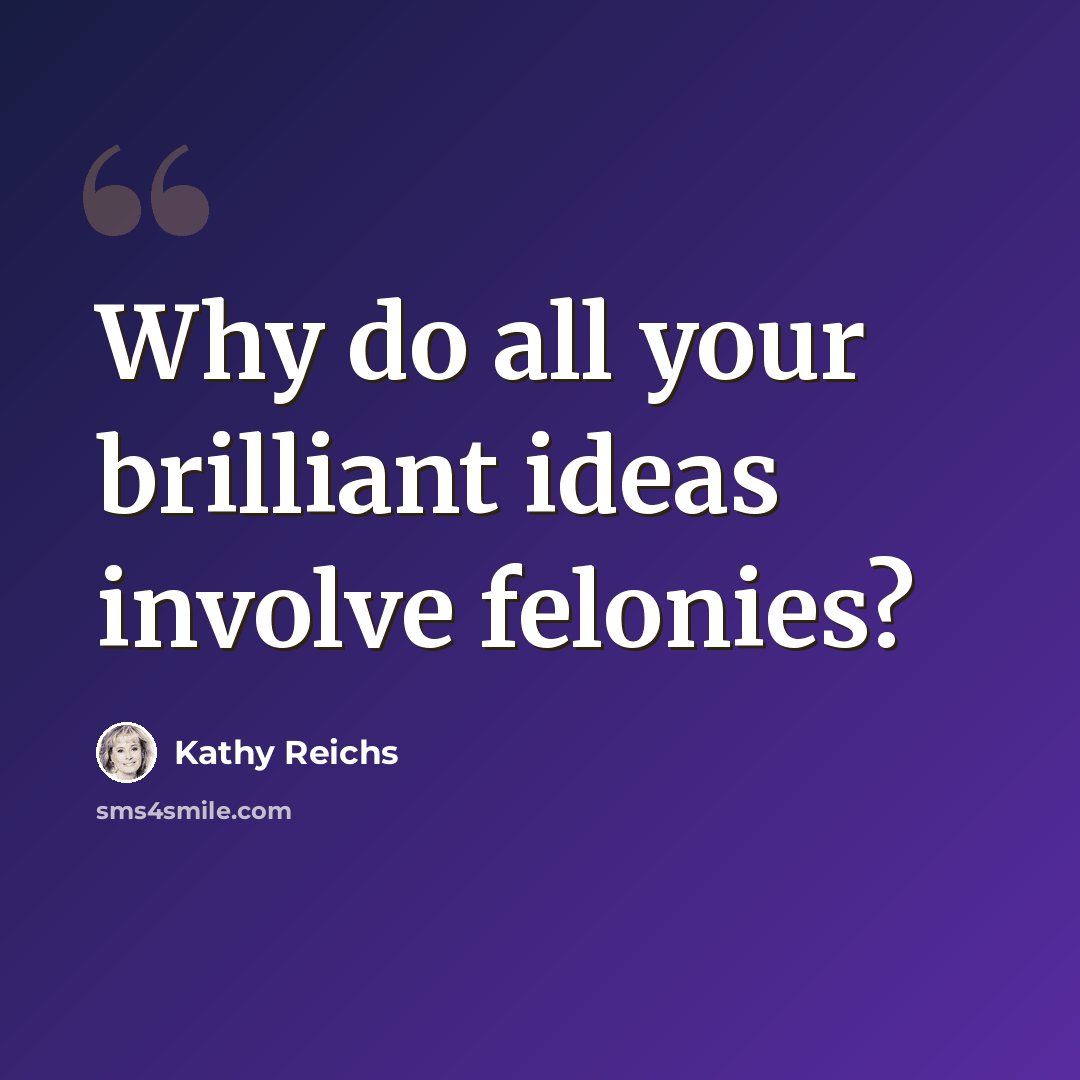 “Why do all your brilliant ideas involve felonies?” quote by Kathy Reichs