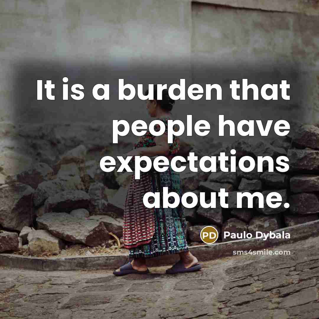 “It is a burden that people have expectations about me.” quote by Paulo Dybala