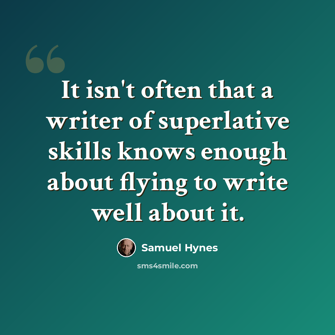 “It isn't often that a writer of superlative skills knows enough about flying to write well about it.” quote by Samuel Hynes