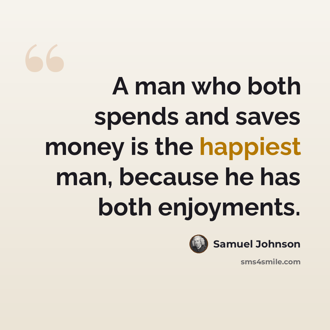 “A man who both spends and saves money is the happiest man, because he has both enjoyments.” quote by Samuel Johnson
